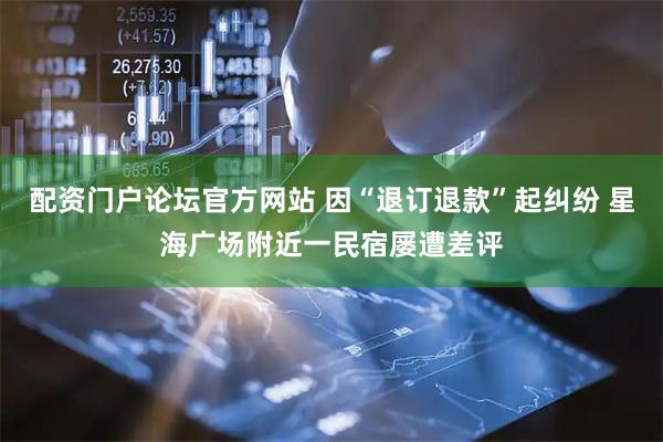 配资门户论坛官方网站 因“退订退款”起纠纷 星海广场附近一民宿屡遭差评