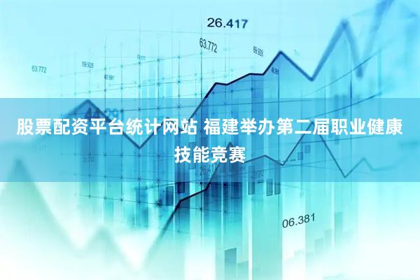 股票配资平台统计网站 福建举办第二届职业健康技能竞赛