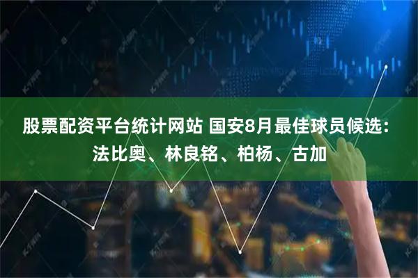 股票配资平台统计网站 国安8月最佳球员候选: 法比奥、林良铭、柏杨、古加