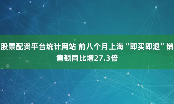股票配资平台统计网站 前八个月上海“即买即退”销售额同比增27.3倍