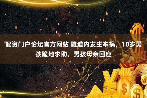 配资门户论坛官方网站 隧道内发生车祸，10岁男孩跪地求助，男孩母亲回应