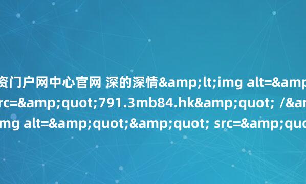 配资门户网中心官网 深的深情<img alt="" src="791.3mb84.hk" /> <img alt="" src="947.3mb84.hk" /> <img alt="" src="971.3mb84.hk" /> <im