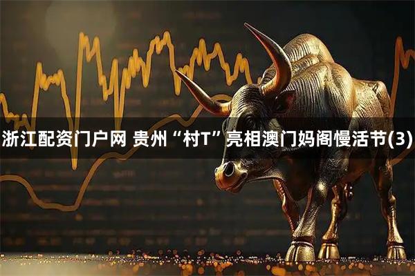 浙江配资门户网 贵州“村T”亮相澳门妈阁慢活节(3)