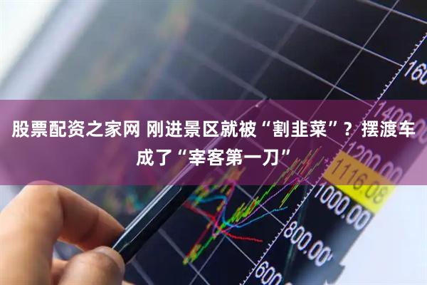 股票配资之家网 刚进景区就被“割韭菜”?摆渡车成了“宰客第一刀”
